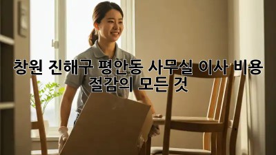 창원 진해구 평안동 사무실 이사? 비용 절감의 모든 것! ✨